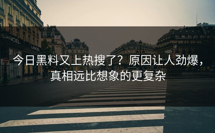 今日黑料又上热搜了？原因让人劲爆，真相远比想象的更复杂