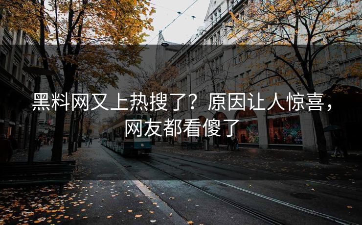 黑料网又上热搜了？原因让人惊喜，网友都看傻了