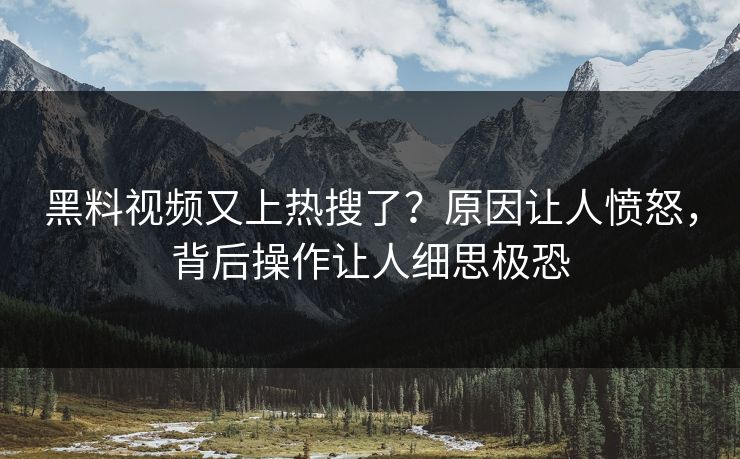 黑料视频又上热搜了？原因让人愤怒，背后操作让人细思极恐  第1张