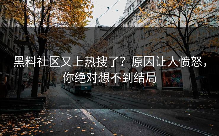 黑料社区又上热搜了？原因让人愤怒，你绝对想不到结局  第1张