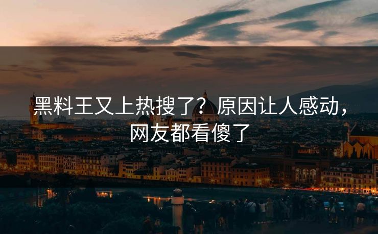 黑料王又上热搜了？原因让人感动，网友都看傻了  第1张