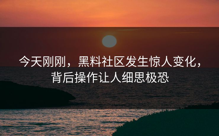 今天刚刚，黑料社区发生惊人变化，背后操作让人细思极恐  第1张