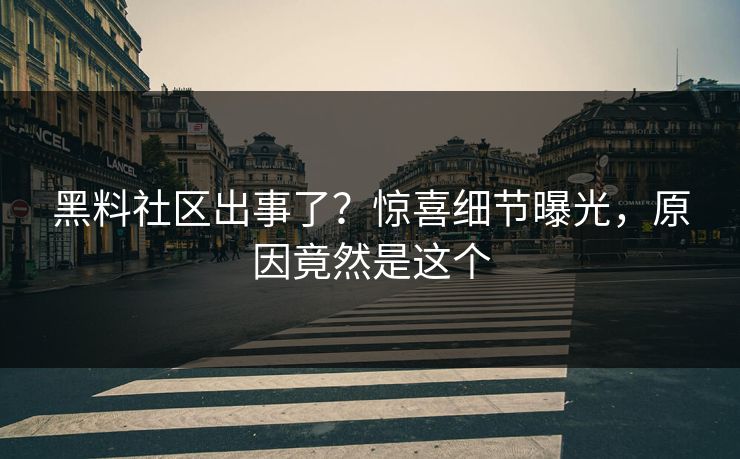黑料社区出事了？惊喜细节曝光，原因竟然是这个