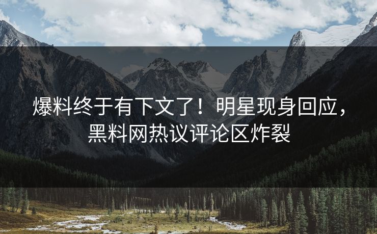 爆料终于有下文了！明星现身回应，黑料网热议评论区炸裂  第1张