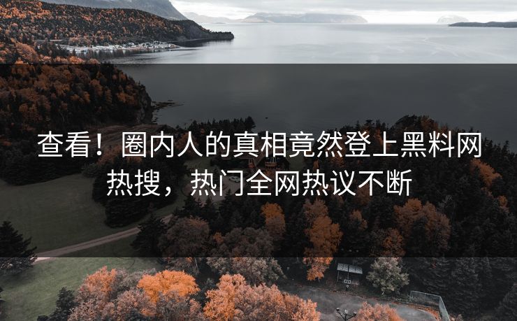 查看！圈内人的真相竟然登上黑料网热搜，热门全网热议不断  第1张