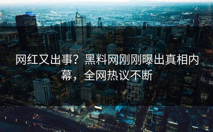 网红又出事？黑料网刚刚曝出真相内幕，全网热议不断  第1张