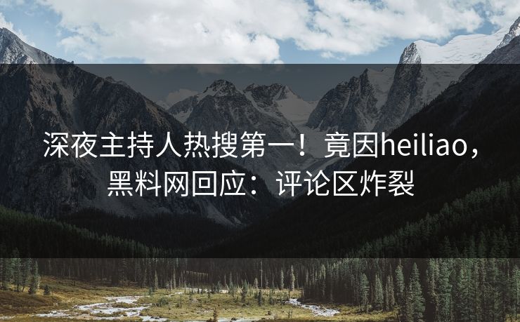 深夜主持人热搜第一！竟因heiliao，黑料网回应：评论区炸裂  第1张