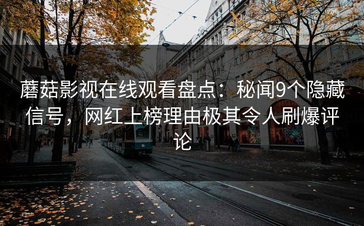 蘑菇影视在线观看盘点：秘闻9个隐藏信号，网红上榜理由极其令人刷爆评论  第1张