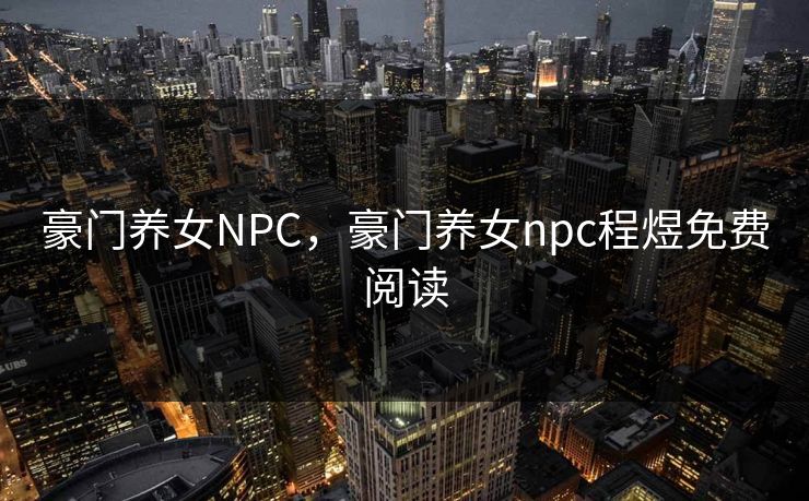 豪门养女NPC，豪门养女npc程煜免费阅读