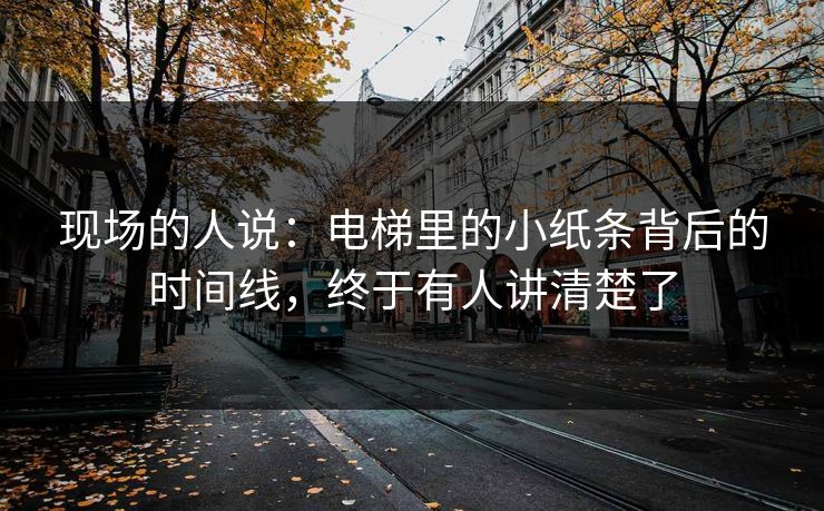 现场的人说：电梯里的小纸条背后的时间线，终于有人讲清楚了