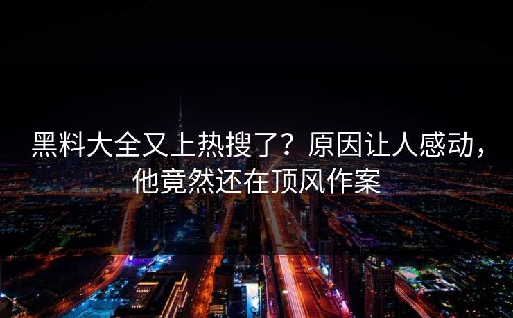 黑料大全又上热搜了？原因让人感动，他竟然还在顶风作案