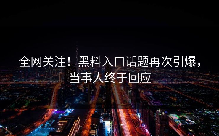 全网关注！黑料入口话题再次引爆，当事人终于回应