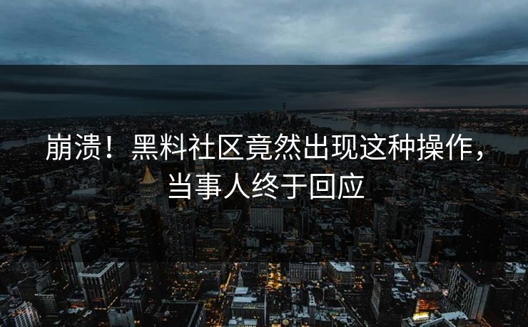 崩溃！黑料社区竟然出现这种操作，当事人终于回应  第1张