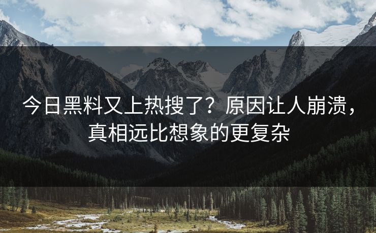 今日黑料又上热搜了？原因让人崩溃，真相远比想象的更复杂  第1张