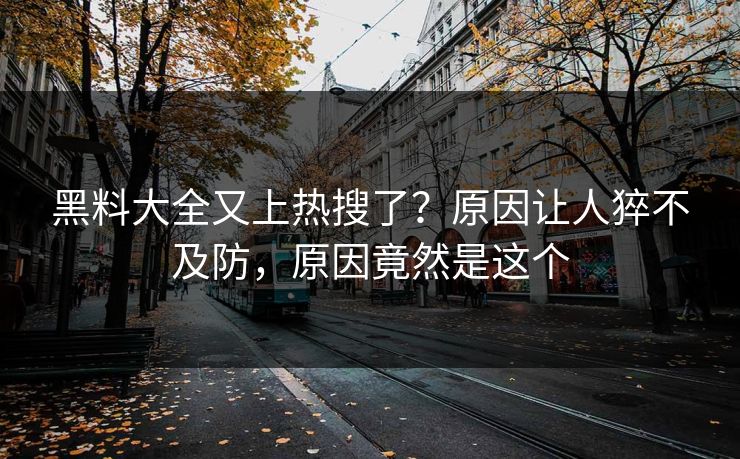 黑料大全又上热搜了？原因让人猝不及防，原因竟然是这个