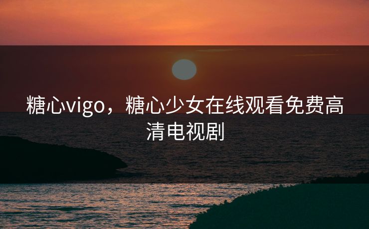 糖心vigo,糖心少女在线观看免费高清电视剧 第1张 糖心vigo,糖心少女在线观看免费高清电视剧 第1张